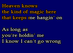 Heaven knows
the kind of magic here
that keeps me hangiw on

As long as
you're holdin' me
I know I can't go wrong