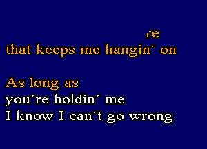 re
that keeps me hangin' on

As long as
you're holdin me
I know I can't go wrong