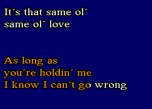 It's that same 01'
same 01' love

As long as
you're holdin me
I know I can't go wrong