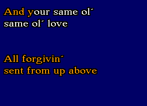 And your same 01'
same 01' love

All forgivin'
sent from up above