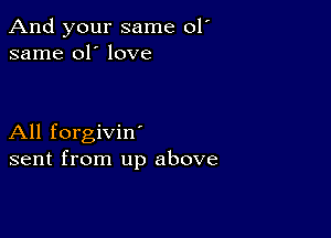 And your same 01'
same 01' love

All forgivin'
sent from up above