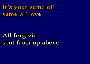 It's your same 01'
same 01' love

All forgivin'
sent from up above