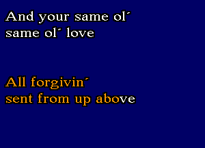 And your same 01'
same 01' love

All forgivin'
sent from up above