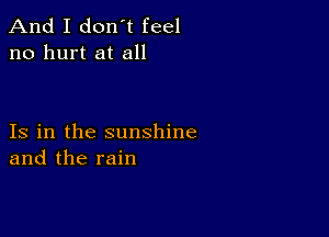 And I don't feel
no hurt at all

Is in the sunshine
and the rain