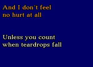 And I don't feel
no hurt at all

Unless you count
When teardrops fall