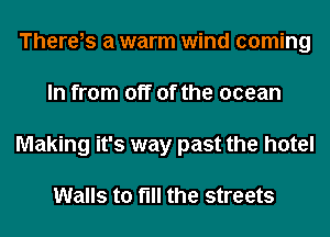 There,s a warm wind coming
In from off of the ocean
Making it's way past the hotel

Walls to fill the streets