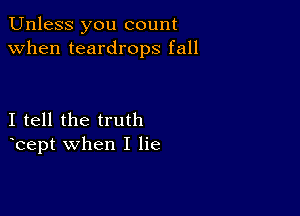 Unless you count
when teardrops fall

I tell the truth
bept when I lie