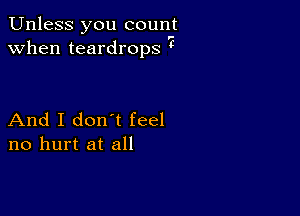 Unless you count
when teardrops t

And I don t feel
no hurt at all