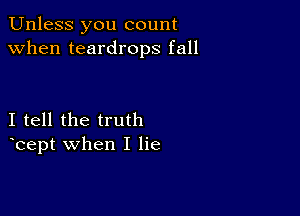 Unless you count
when teardrops fall

I tell the truth
bept when I lie