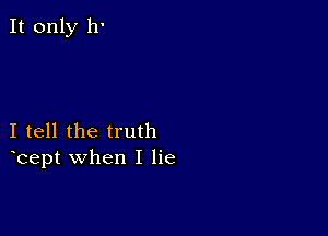 I tell the truth
bept when I lie