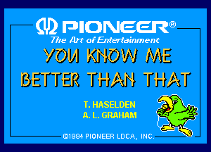 (U) FDIIDNEEW

7715- A)? ofEntertainment

YOM KNOW ME

BETTER THAN THAT

T.HASELDEN 9 P .0
A.L.GRAHAM ' -

ad- 3x
0199 PIONEER LUCA, INC