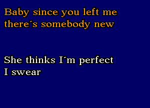 Baby since you left me
there's somebody new

She thinks I m perfect
I swear