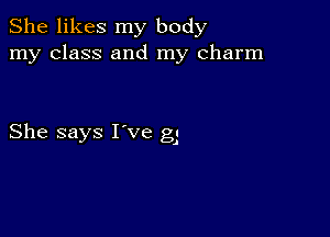 She likes my body
my class and my charm

She says I've g1