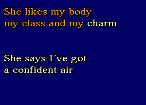 She likes my body
my class and my charm

She says I've got
a confident air