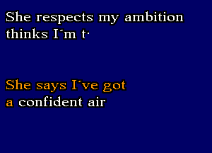 She respects my ambition
thinks I'm t-

She says I've got
a confident air