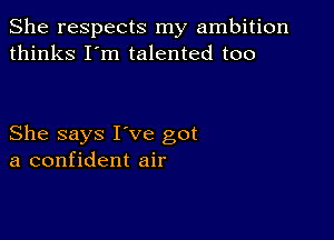 She respects my ambition
thinks I'm talented too

She says I've got
a confident air