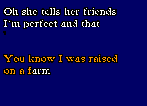 011 she tells her friends
I'm perfect and that

You know I was raised
on a farm