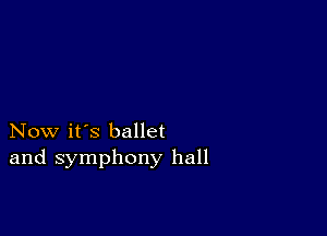 Now it's ballet
and symphony hall