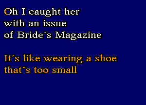 Oh I caught her
with an issue
of Bride's Magazine

IFS like wearing a shoe
that's too small