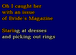 Oh I caught her
with an issue
of Bride's Magazine

Staring at dresses
and picking out rings