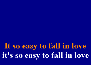 It so easy to fall in love
it's so easy to fall in love