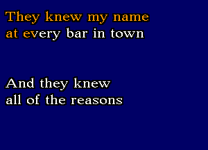 They knew my name
at every bar in town

And they knew
all of the reasons