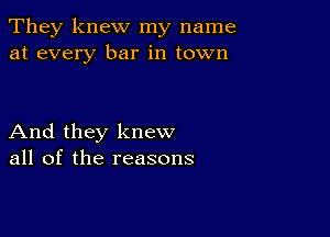 They knew my name
at every bar in town

And they knew
all of the reasons