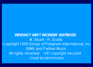 WHISKEY ANT WORKIW ANYMORE
M. Stuart- R. Scaife
Copyright 1 990 Songs ofPolygram International, Inc.
(BMI) and PartnerMusic
All rights reserved Int'l copyright secured
Used by permission