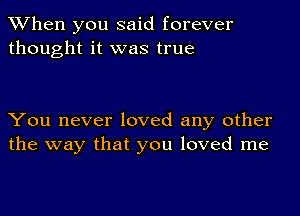 When you said forever
thought it was true

You never loved any other
the way that you loved me