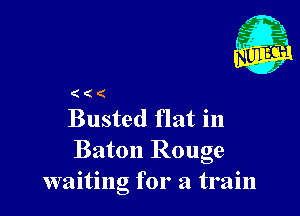 (((

Busted flat in
Baton Rouge
waiting for a train