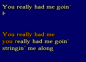 You really had me goin'
b

You really had me
you really had me goin'
stringin me along