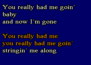 You really had me goin'
baby
and now I'm gone

You really had me
you really had me goin'
stringin me along