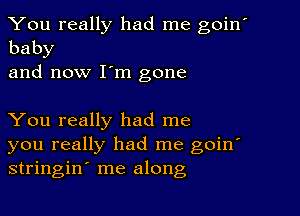 You really had me goin'
baby
and now I'm gone

You really had me
you really had me goin'
stringin me along