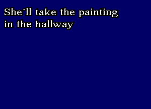 She'll take the painting
in the hallway