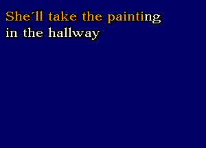 She'll take the painting
in the hallway