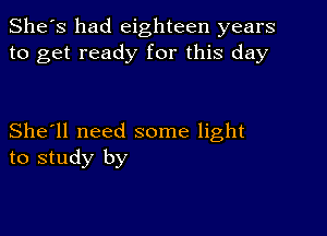 She's had eighteen years
to get ready for this day

She'll need some light
to study by