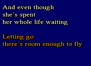 And even though
she's Spent
her whole life waiting

Letting go
there's room enough to fly