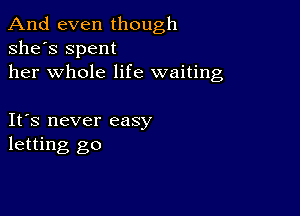 And even though
she's Spent
her whole life waiting

IFS never easy
letting go