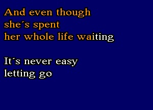 And even though
she's Spent
her whole life waiting

IFS never easy
letting go