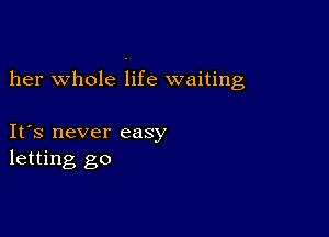 her whole life waiting

IFS never easy
letting go