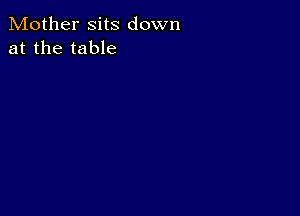 Mother sits down
at the table