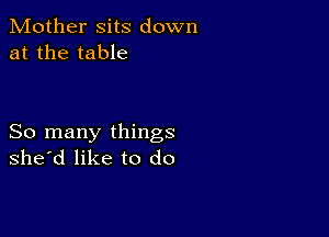 Mother sits down
at the table

So many things
she'd like to do