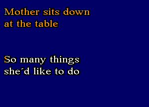 Mother sits down
at the table

So many things
she'd like to do