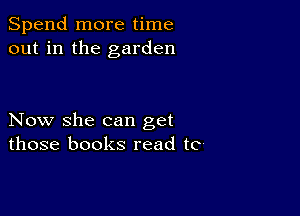 Spend more time
out in the garden

Now she can get
those books read to