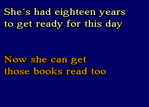 She's had eighteen years
to get ready for this day

Now she can get
those books read too