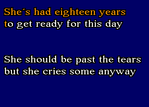 She's had eighteen years
to get ready for this day

She should be past the tears
but she cries some anyway