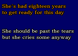 She's had eighteen years
to get ready for this day

She should be past the tears
but she cries some anyway