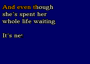 And even though
she's Spent her
whole life waiting

IFS ne'