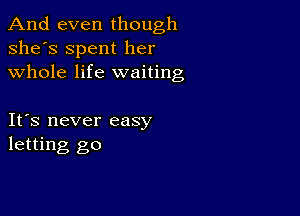 And even though
she's Spent her
whole life waiting

It's never easy
letting go