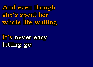 And even though
she's Spent her
whole life waiting

It's never easy
letting go